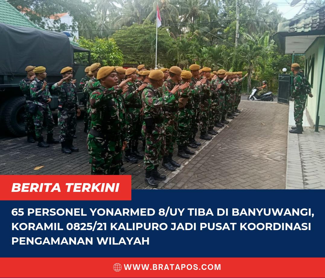 65 Personel Yonarmed 8/UY Tiba di Banyuwangi, Koramil 0825/21 Kalipuro Jadi Pusat Koordinasi Pengamanan Wilayah